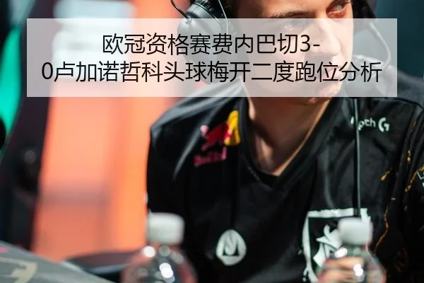 ou-guan-zi-ge-sai-fei-nei-ba-qie-lu-jia-nuo-zhe-ke-tou-qiu-mei-kai-er-du-pao-wei-fen-xi-2-501.jpg