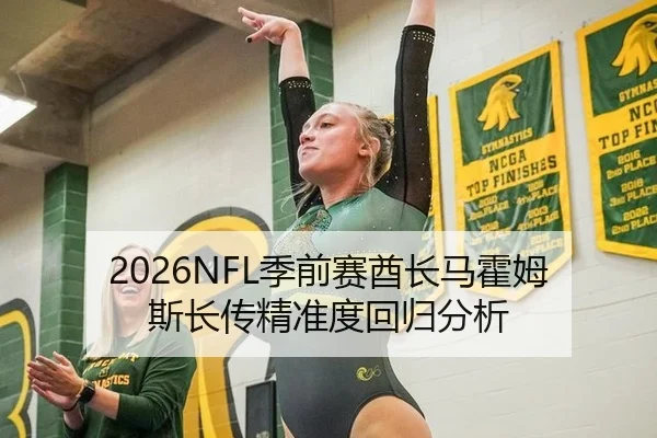 2026NFL季前赛酋长马霍姆斯长传精准度回归分析